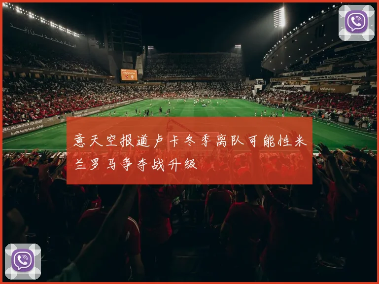 意天空报道卢卡冬季离队可能性米兰罗马争夺战升级