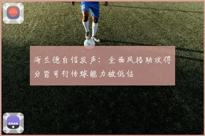 海兰德自信发声：全面风格助攻得分皆可行传球能力被低估