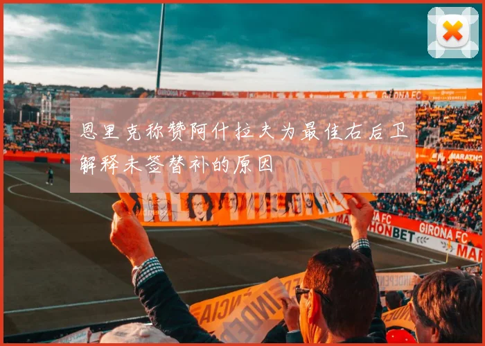 恩里克称赞阿什拉夫为最佳右后卫解释未签替补的原因