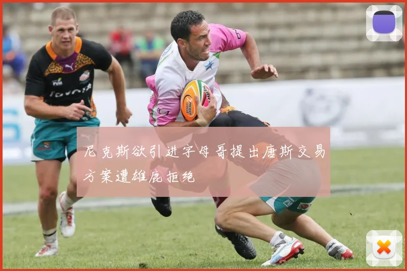 尼克斯欲引进字母哥提出唐斯交易方案遭雄鹿拒绝