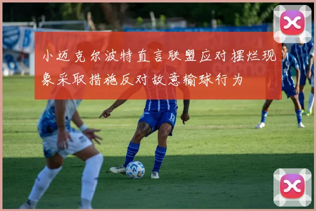 小迈克尔波特直言联盟应对摆烂现象采取措施反对故意输球行为