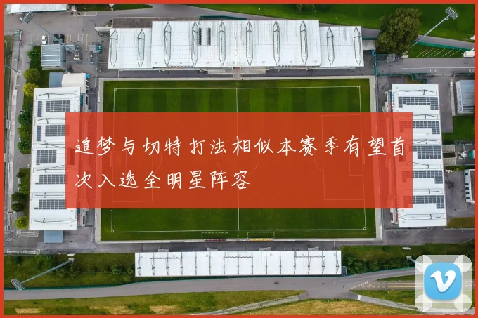 追梦与切特打法相似本赛季有望首次入选全明星阵容