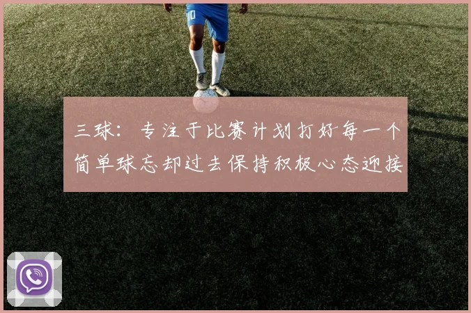 三球：专注于比赛计划打好每一个简单球忘却过去保持积极心态迎接下一回合