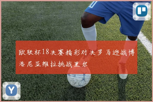 欧联杯18决赛精彩对决罗马迎战博洛尼亚维拉挑战里尔