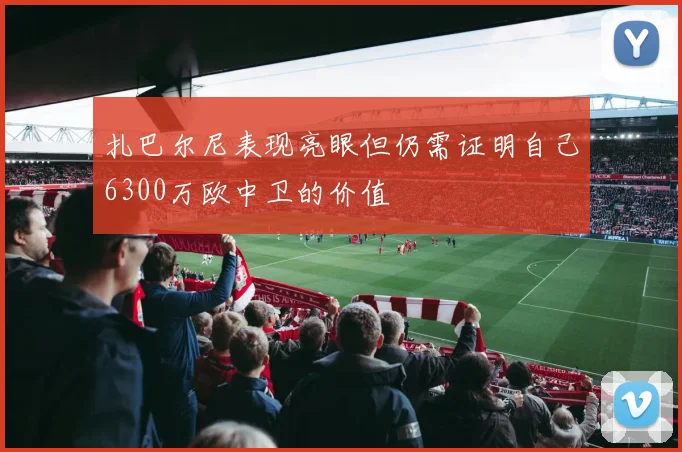 扎巴尔尼表现亮眼但仍需证明自己6300万欧中卫的价值