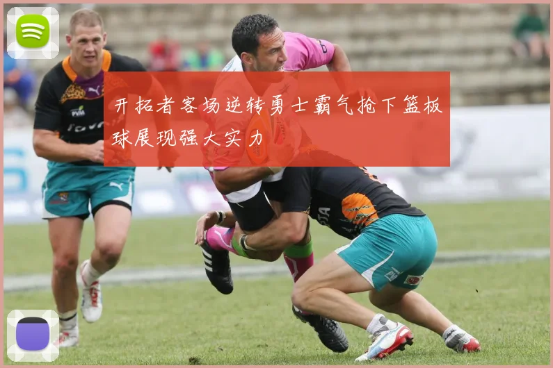 开拓者客场逆转勇士霸气抢下篮板球展现强大实力