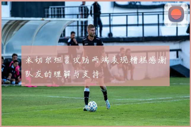 米切尔坦言攻防两端表现糟糕感谢队友的理解与支持