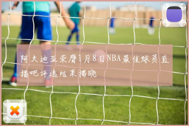 阿夫迪亚荣膺1月8日NBA最佳球员直播吧评选结果揭晓