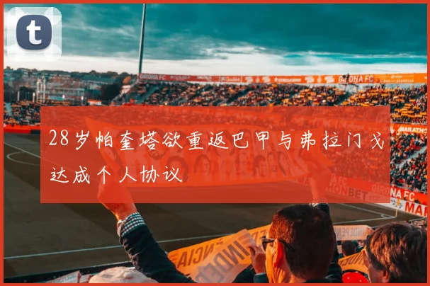 28岁帕奎塔欲重返巴甲与弗拉门戈达成个人协议