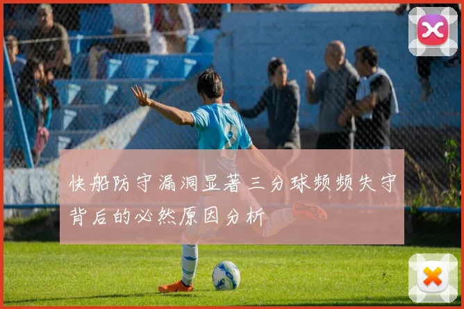 快船防守漏洞显著三分球频频失守背后的必然原因分析