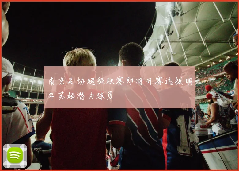 南京足协超级联赛即将开赛选拔明年苏超潜力球员