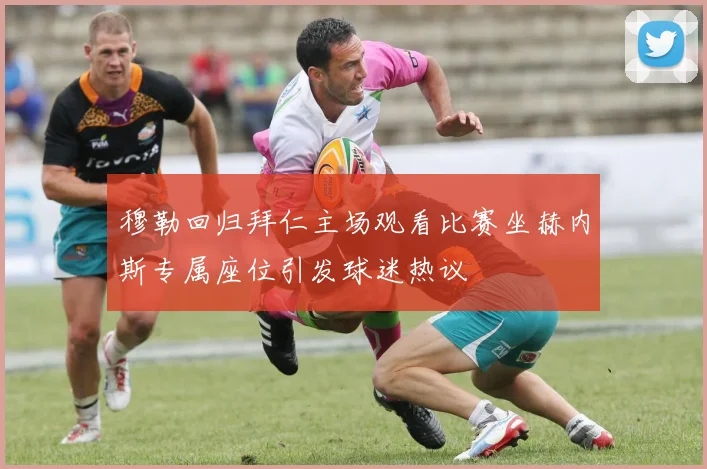 穆勒回归拜仁主场观看比赛坐赫内斯专属座位引发球迷热议