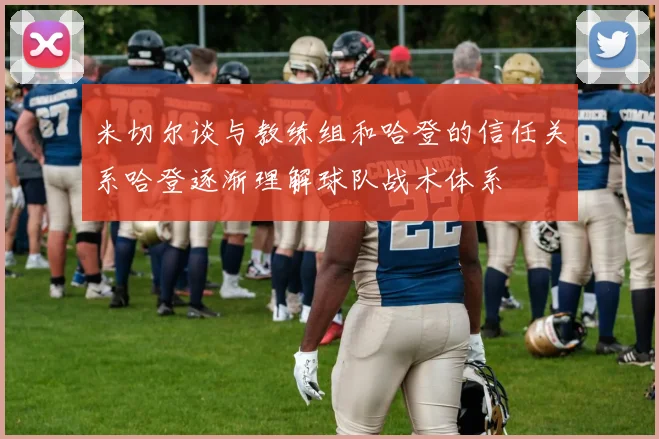 米切尔谈与教练组和哈登的信任关系哈登逐渐理解球队战术体系