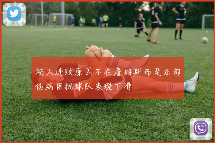 湖人连败原因不在詹姆斯而是东部伤病困扰球队表现下滑